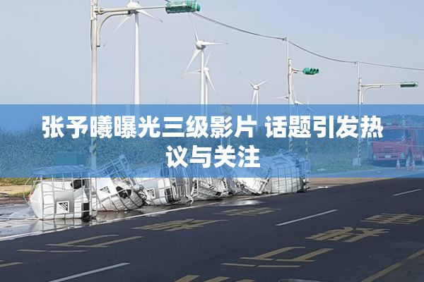 张予曦曝光三级影片 话题引发热议与关注