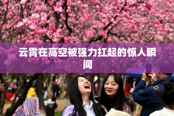云霄在高空被强力扛起的惊人瞬间