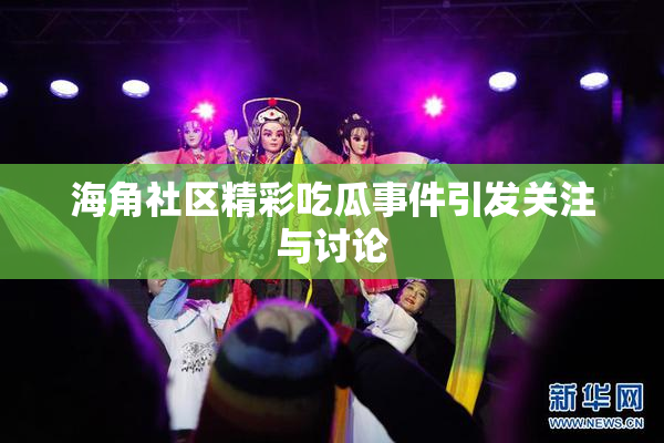 海角社区精彩吃瓜事件引发关注与讨论