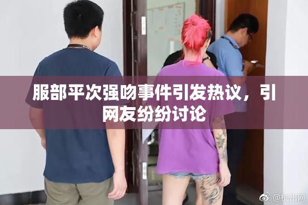 服部平次强吻事件引发热议，引网友纷纷讨论