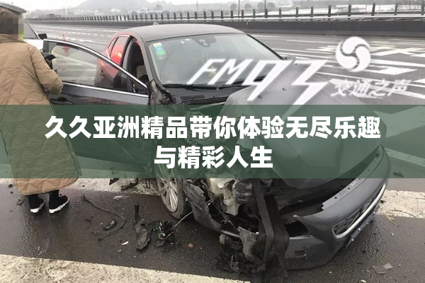 久久亚洲精品带你体验无尽乐趣与精彩人生