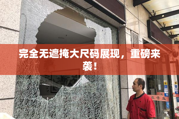 完全无遮掩大尺码展现，重磅来袭！