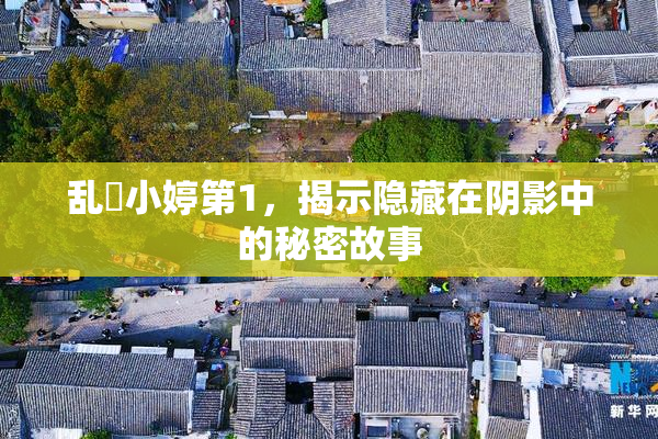 乱婬小婷第1，揭示隐藏在阴影中的秘密故事