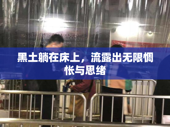 黑土躺在床上，流露出无限惆怅与思绪