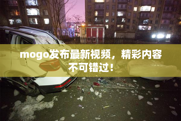 mogo发布最新视频，精彩内容不可错过！