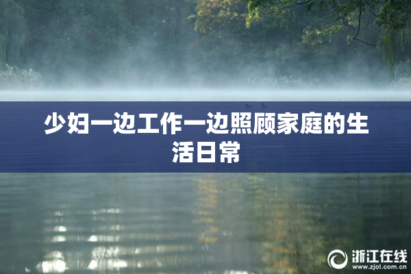 少妇一边工作一边照顾家庭的生活日常