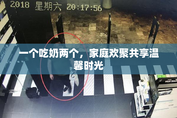 一个吃奶两个，家庭欢聚共享温馨时光