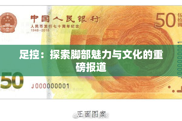 足控：探索脚部魅力与文化的重磅报道
