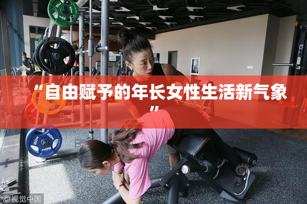 “自由赋予的年长女性生活新气象”