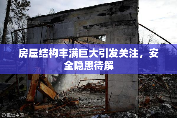房屋结构丰满巨大引发关注，安全隐患待解