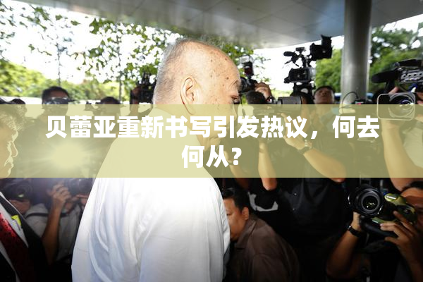 贝蕾亚重新书写引发热议，何去何从？