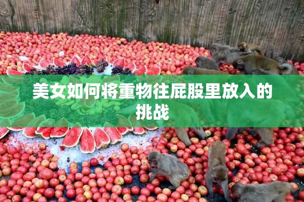 美女如何将重物往屁股里放入的挑战