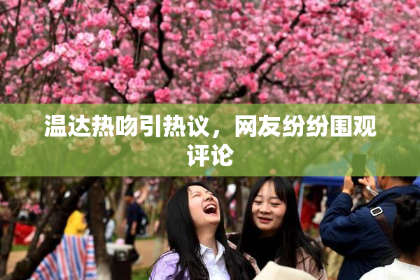 温达热吻引热议，网友纷纷围观评论