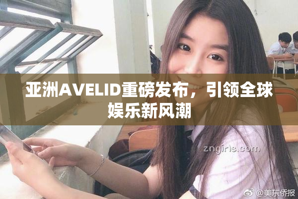 亚洲AVELID重磅发布，引领全球娱乐新风潮