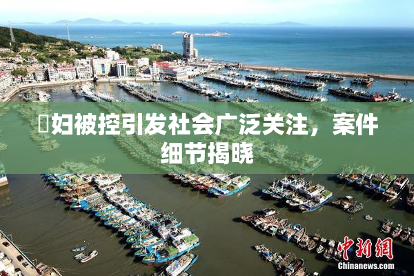 婬妇被控引发社会广泛关注，案件细节揭晓