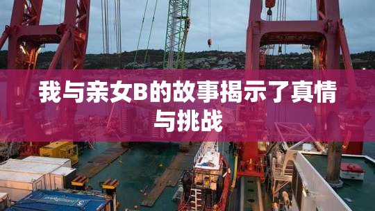 我与亲女B的故事揭示了真情与挑战
