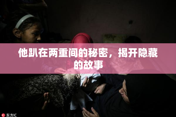 他趴在两重间的秘密，揭开隐藏的故事