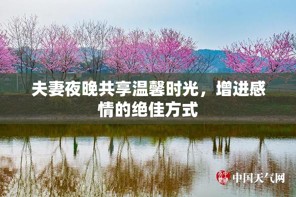 夫妻夜晚共享温馨时光，增进感情的绝佳方式