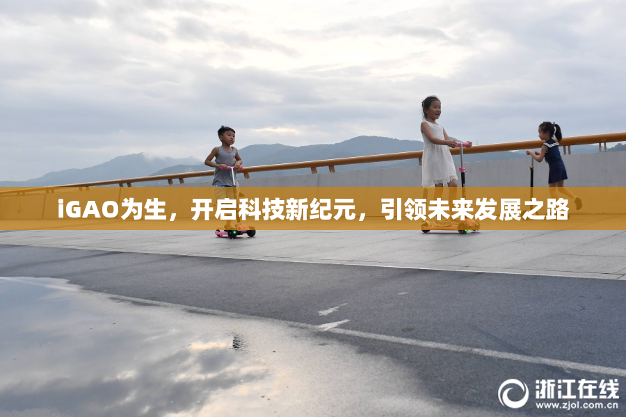 iGAO为生，开启科技新纪元，引领未来发展之路