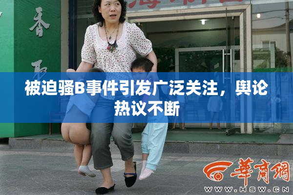 被迫骚B事件引发广泛关注，舆论热议不断