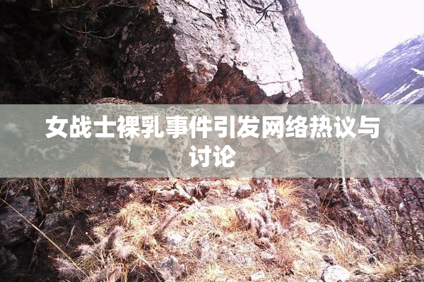 女战士裸乳事件引发网络热议与讨论