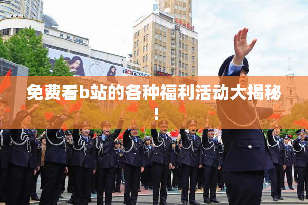免费看b站的各种福利活动大揭秘！