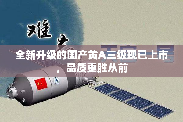 全新升级的国产黄A三级现已上市，品质更胜从前