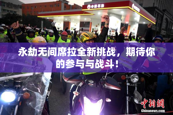 永劫无间席拉全新挑战，期待你的参与与战斗！