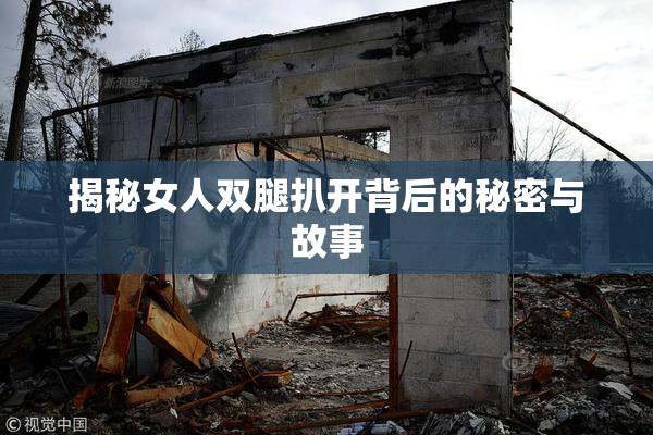 揭秘女人双腿扒开背后的秘密与故事