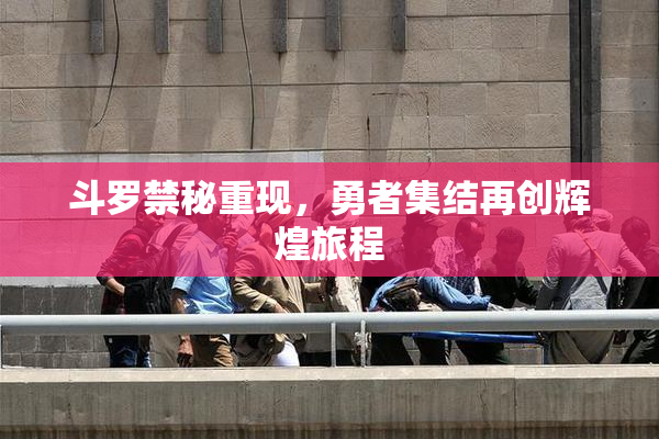 斗罗禁秘重现，勇者集结再创辉煌旅程