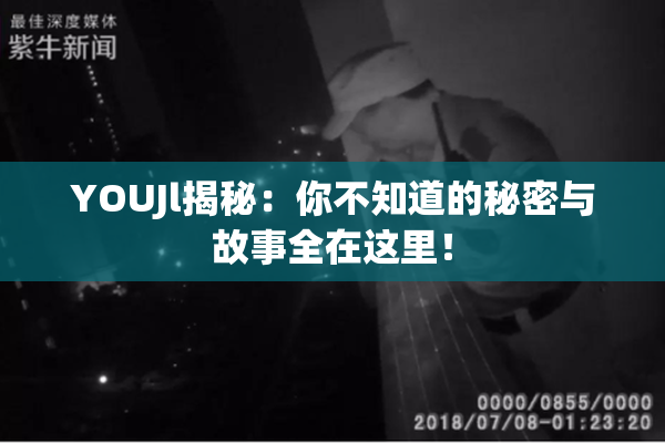YOUJl揭秘：你不知道的秘密与故事全在这里！