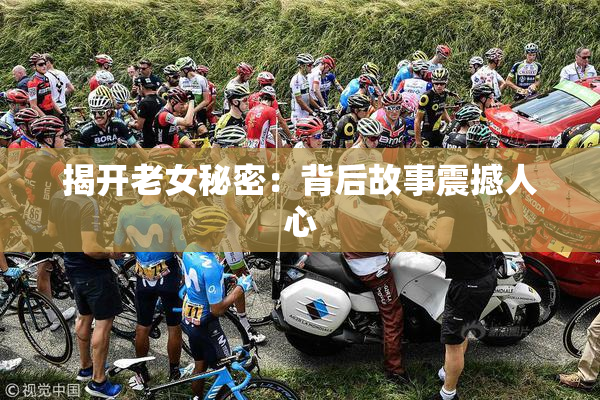 揭开老女秘密：背后故事震撼人心
