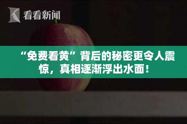 “免费看黄”背后的秘密更令人震惊，真相逐渐浮出水面！