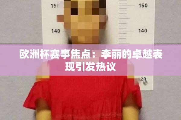 欧洲杯赛事焦点：李丽的卓越表现引发热议