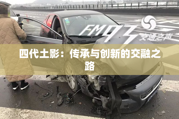 四代土影：传承与创新的交融之路
