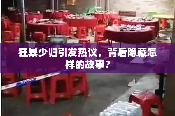 狂暴少归引发热议，背后隐藏怎样的故事？