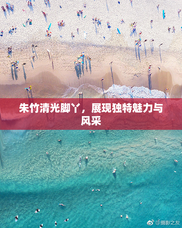 朱竹清光脚丫，展现独特魅力与风采