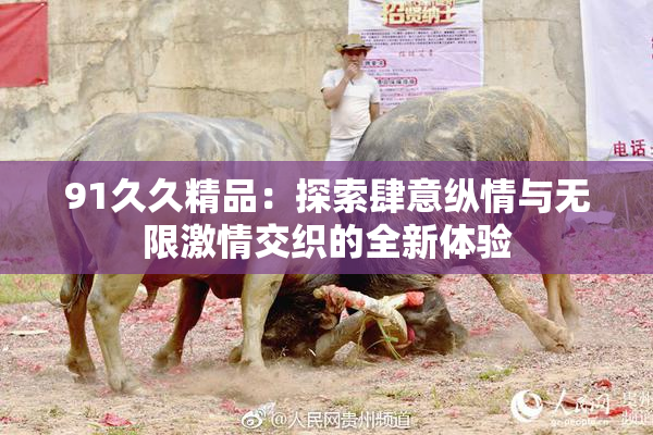 91久久精品：探索肆意纵情与无限激情交织的全新体验