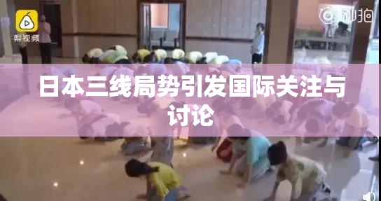 日本三线局势引发国际关注与讨论