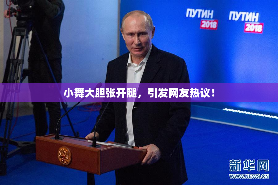 小舞大胆张开腿，引发网友热议！