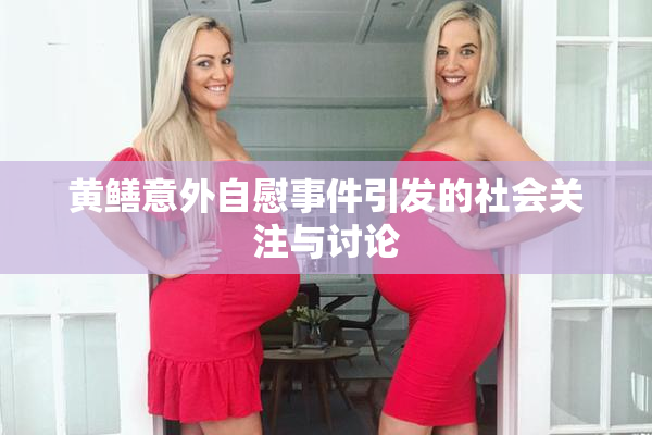 黄鳝意外自慰事件引发的社会关注与讨论
