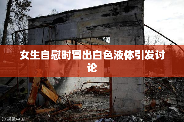 女生自慰时冒出白色液体引发讨论