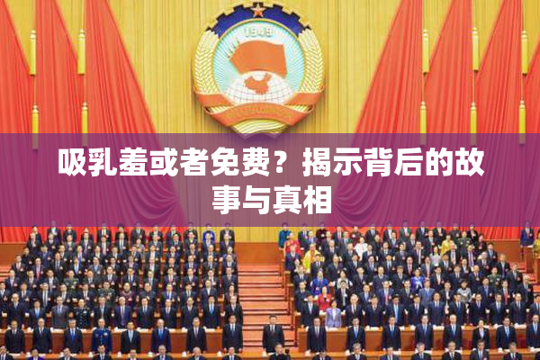 吸乳羞或者免费？揭示背后的故事与真相