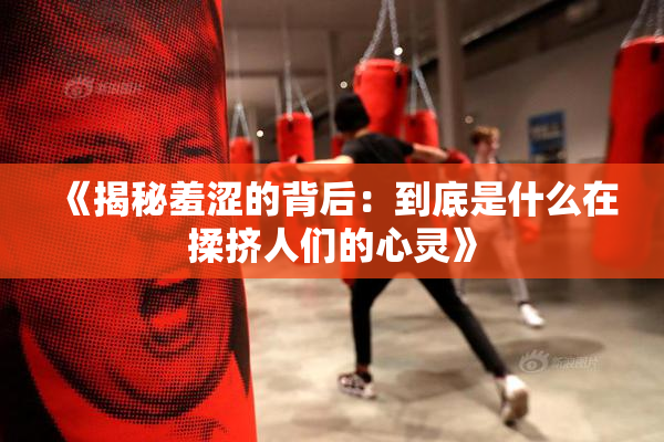 《揭秘羞涩的背后：到底是什么在揉挤人们的心灵》