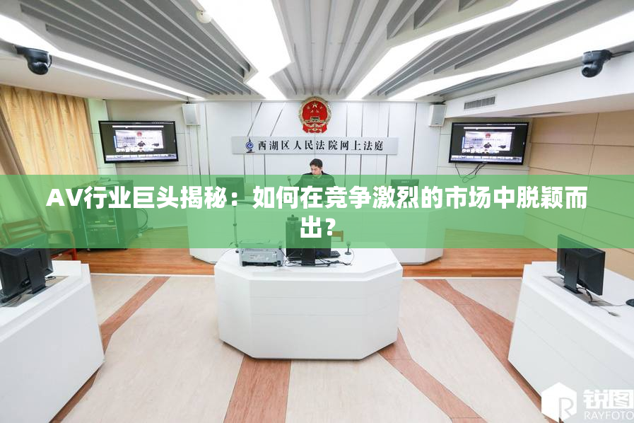 AV行业巨头揭秘：如何在竞争激烈的市场中脱颖而出？