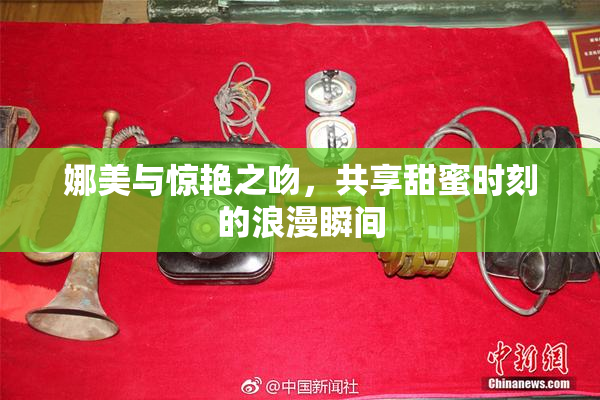 娜美与惊艳之吻，共享甜蜜时刻的浪漫瞬间