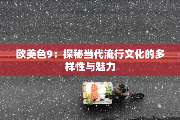 欧美色9：探秘当代流行文化的多样性与魅力