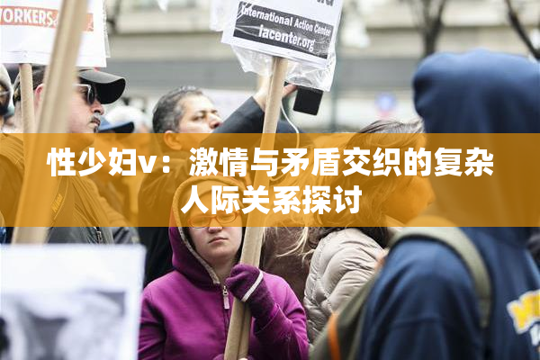 性少妇v：激情与矛盾交织的复杂人际关系探讨