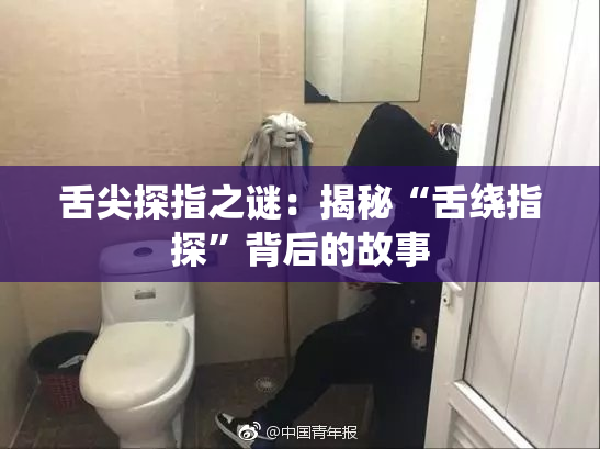 舌尖探指之谜：揭秘“舌绕指探”背后的故事