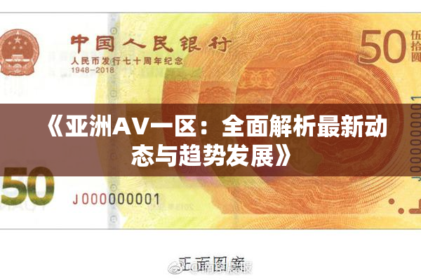 《亚洲AV一区：全面解析最新动态与趋势发展》